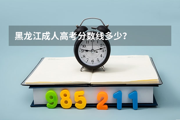 黑龙江成人高考分数线多少？