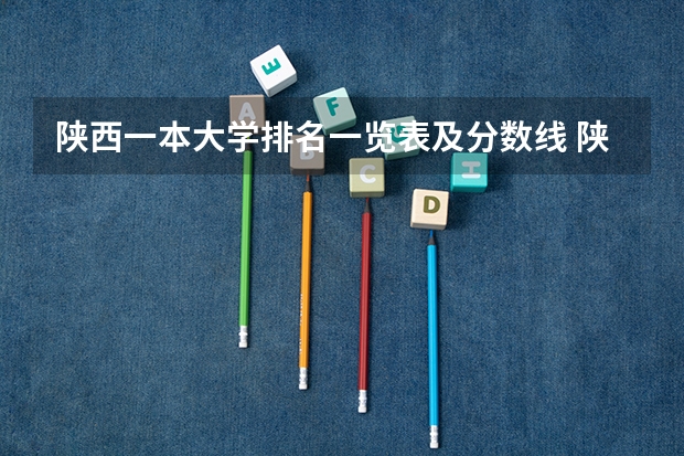 陕西一本大学排名一览表及分数线 陕西一本文科大学排名及分数线