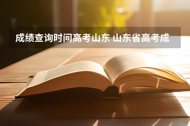 成绩查询时间高考山东 山东省高考成绩公布时间