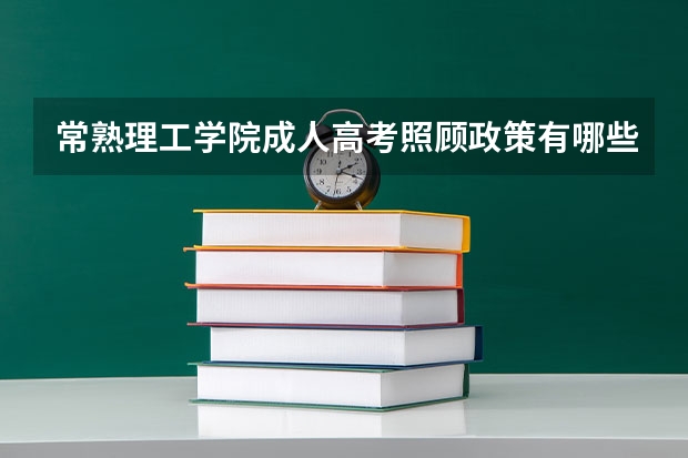常熟理工学院成人高考照顾政策有哪些？