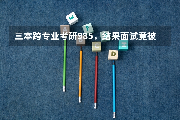 三本跨专业考研985，结果面试竟被导师拒绝，导师一般看重考生什么？