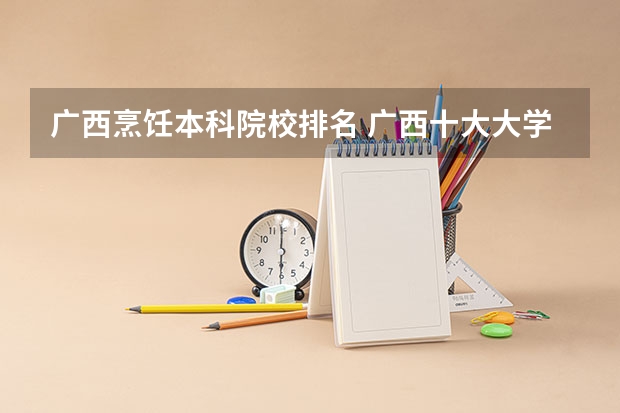 广西烹饪本科院校排名 广西十大大学排名榜前十名