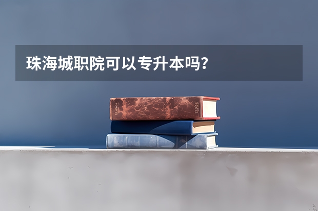 珠海城职院可以专升本吗？