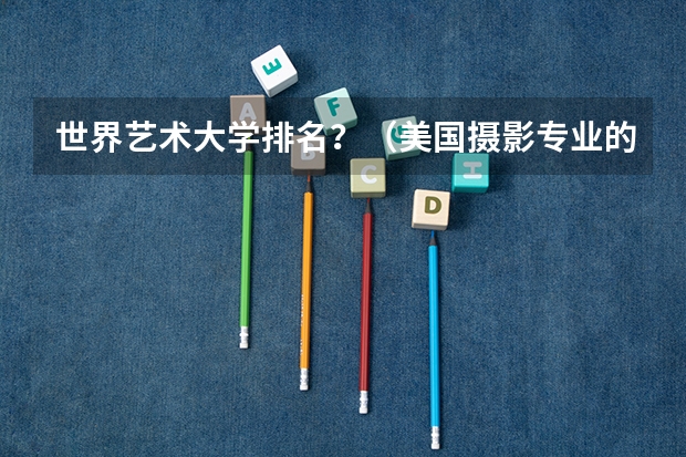 世界艺术大学排名？（美国摄影专业的大学排名）