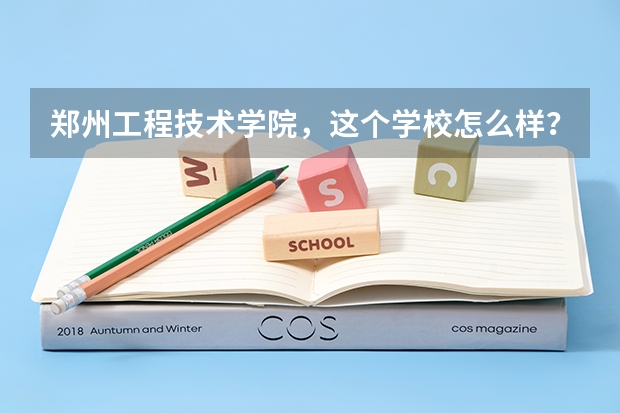 郑州工程技术学院，这个学校怎么样？是一个什么学校？学校环境怎么样？