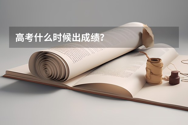 高考什么时候出成绩？