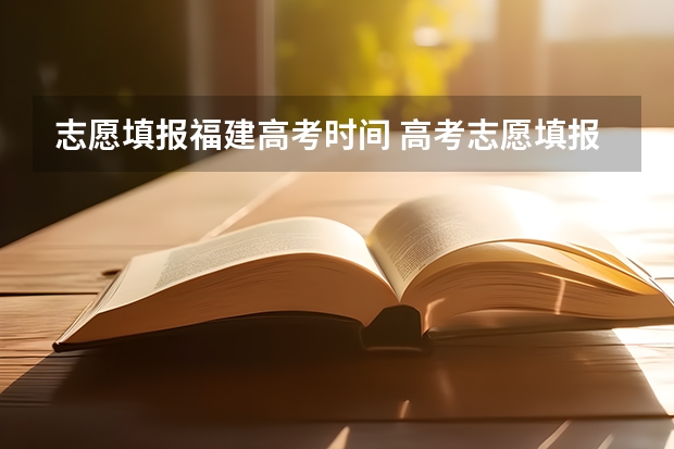 志愿填报福建高考时间 高考志愿填报时间