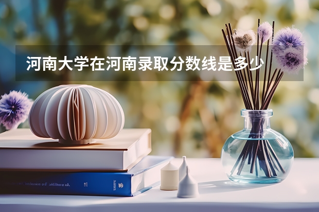 河南大学在河南录取分数线是多少