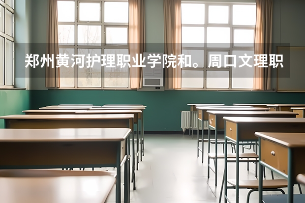 郑州黄河护理职业学院和。周口文理职业学院哪个好?