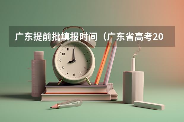 广东提前批填报时间（广东省高考2023填报志愿时间）