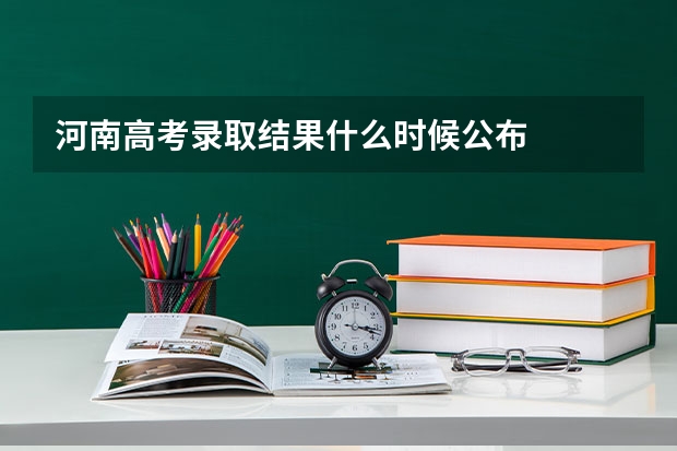 河南高考录取结果什么时候公布
