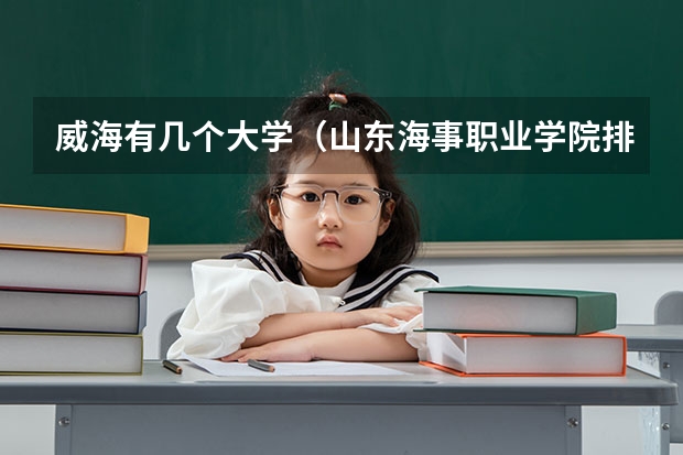 威海有几个大学（山东海事职业学院排名）