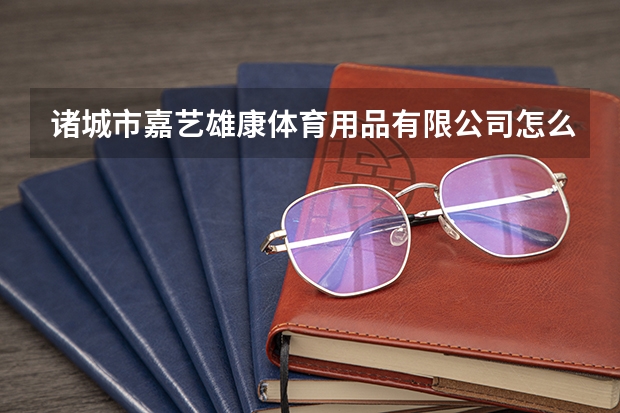 诸城市嘉艺雄康体育用品有限公司怎么样？