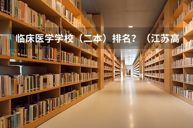 临床医学学校（二本）排名？（江苏高校分数线排名）