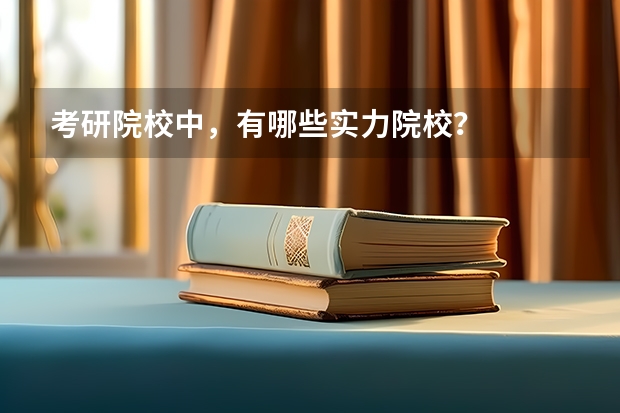 考研院校中，有哪些实力院校？