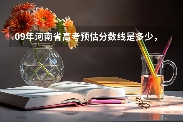 09年河南省高考预估分数线是多少，本科和专科？