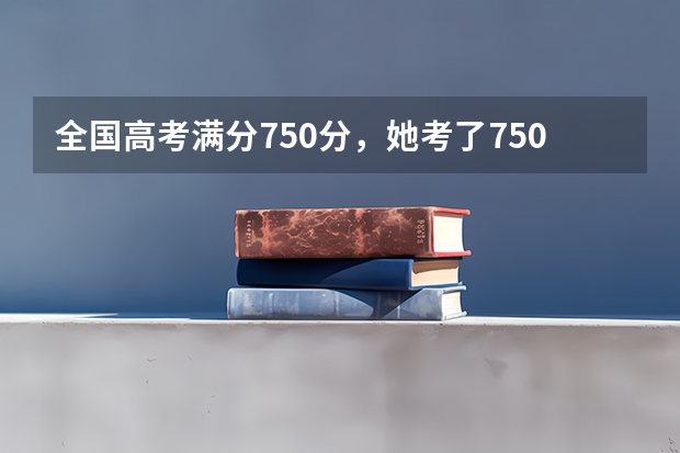 全国高考满分750分，她考了750分被称作是“最牛考生”，如今怎样？（她当年以750分考入清华，打破河南省高考记录，如今怎样了？）