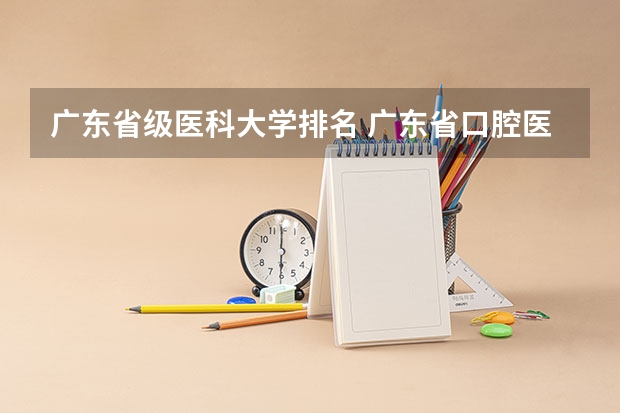 广东省级医科大学排名 广东省口腔医学学校排名