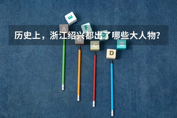 历史上，浙江绍兴都出了哪些大人物？