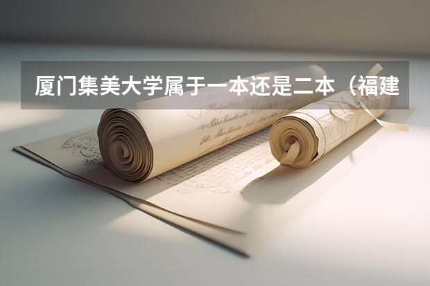 厦门集美大学属于一本还是二本（福建省集美大学是一本还是二本？）