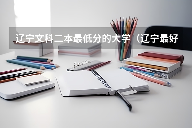 辽宁文科二本最低分的大学（辽宁最好的二本大学排名）