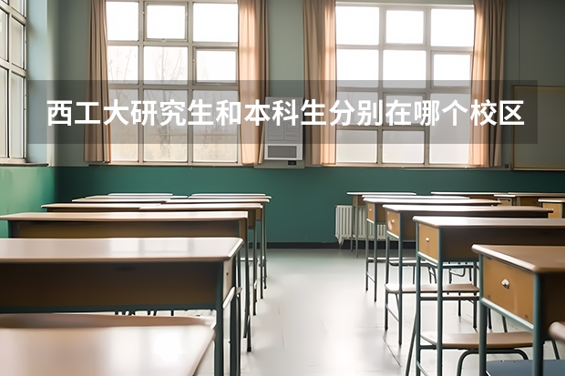 西工大研究生和本科生分别在哪个校区呀?