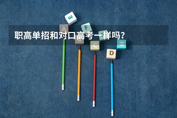 职高单招和对口高考一样吗？