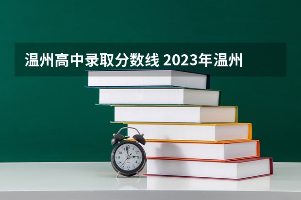 温州高中录取分数线 2023年温州中考各学校录取分数线
