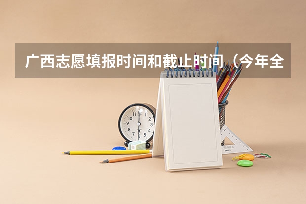 广西志愿填报时间和截止时间（今年全国各省的高考志愿填报时间是几号？）