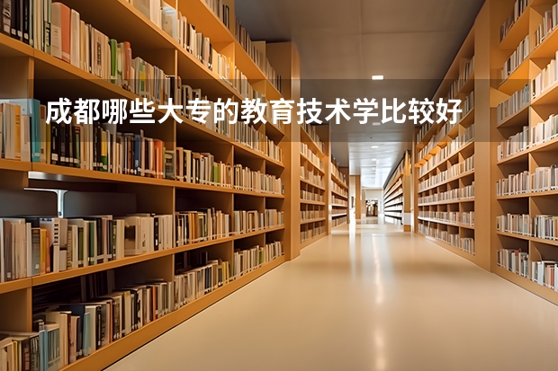 成都哪些大专的教育技术学比较好