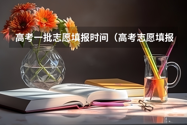 高考一批志愿填报时间（高考志愿填报时间）