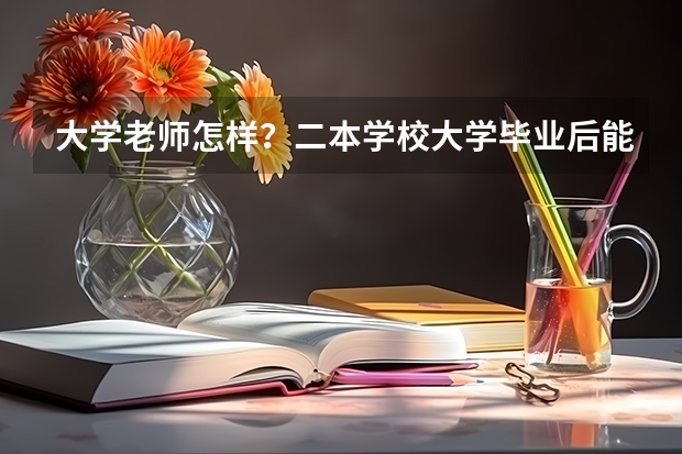 大学老师怎样？二本学校大学毕业后能当什么学校的美术老师怎样？