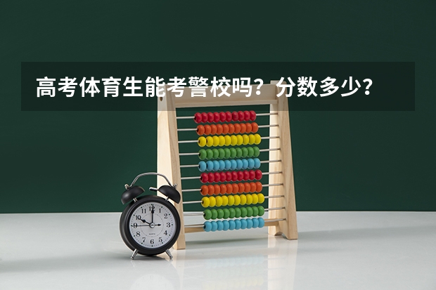 高考体育生能考警校吗？分数多少？