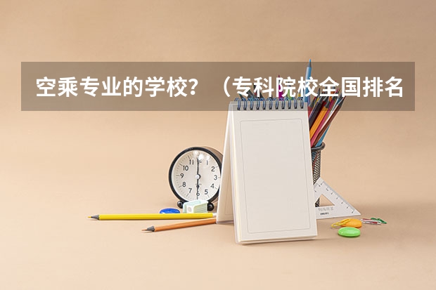 空乘专业的学校？（专科院校全国排名公办）