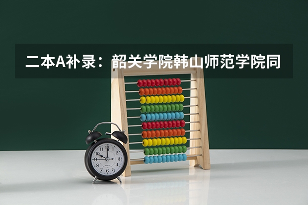 二本A补录：韶关学院.韩山师范学院同湛江师范学院比较，哪一间填第一志愿比较好呢？