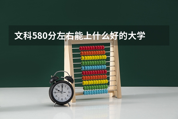 文科580分左右能上什么好的大学