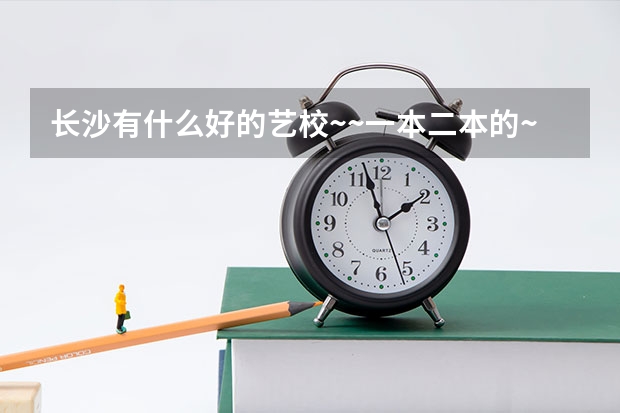长沙有什么好的艺校~~一本二本的~