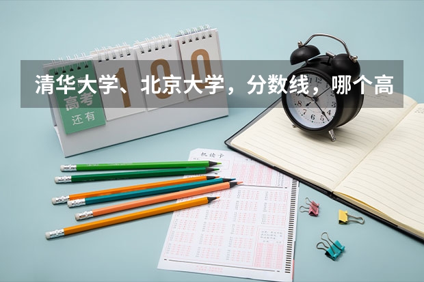 清华大学、北京大学，分数线，哪个高？