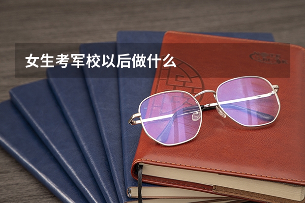 女生考军校以后做什么