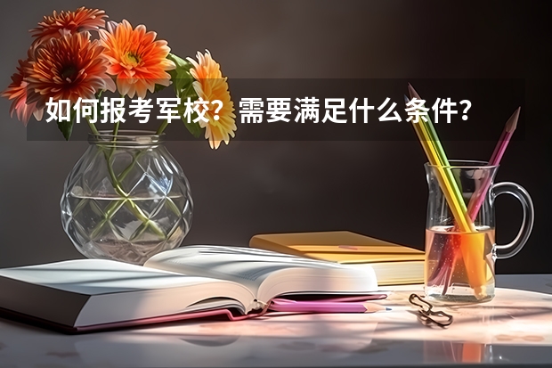 如何报考军校？需要满足什么条件？