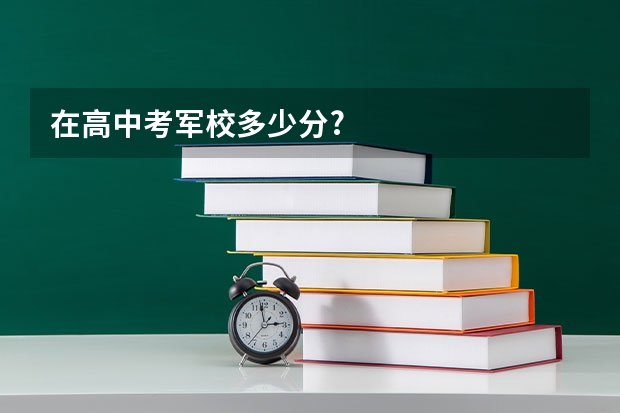 在高中考军校多少分?
