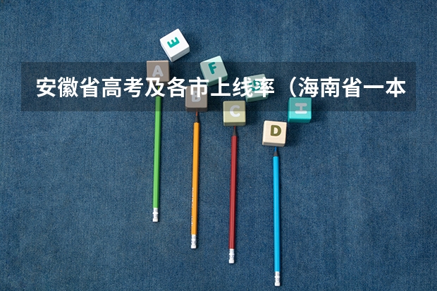 安徽省高考及各市上线率（海南省一本录取率）