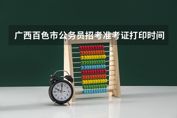 广西百色市公务员招考准考证打印时间及地点？（广西经济师准考证打印时间）