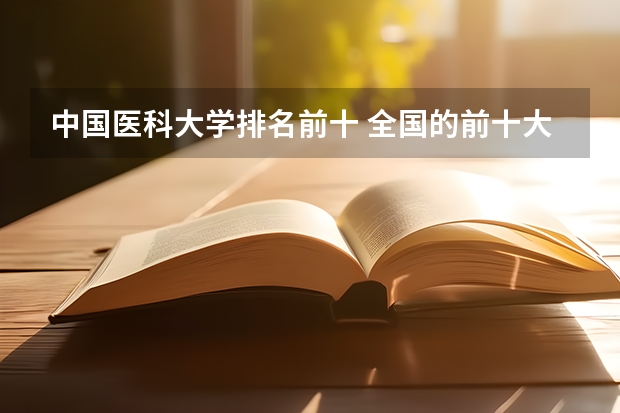 中国医科大学排名前十 全国的前十大排名的医科大学是哪十所？