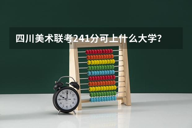 四川美术联考241分可上什么大学？
