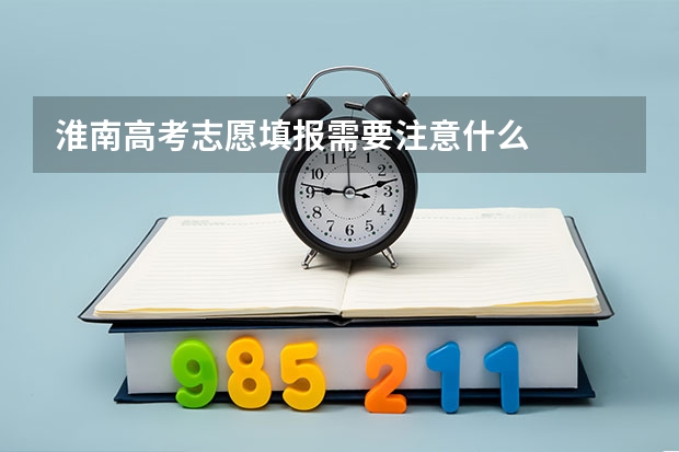 淮南高考志愿填报需要注意什么