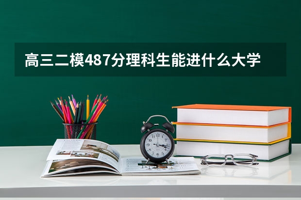 高三二模487分理科生能进什么大学,学什么专业比较好
