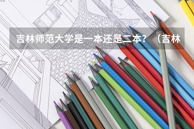 吉林师范大学是一本还是二本？（吉林师范大学是一本还是二本）