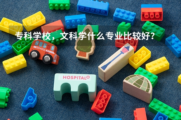 专科学校,文科学什么专业比较好?