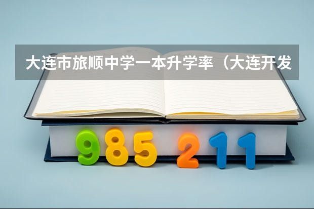 大连市旅顺中学一本升学率（大连开发区一中升学率）